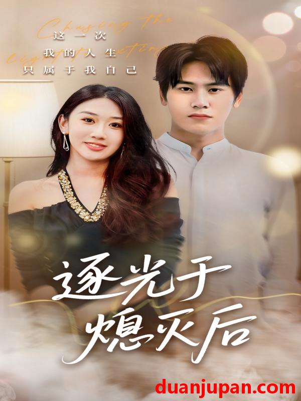 短剧 逐光于熄灭后（50集）段少卿＆李佳凝