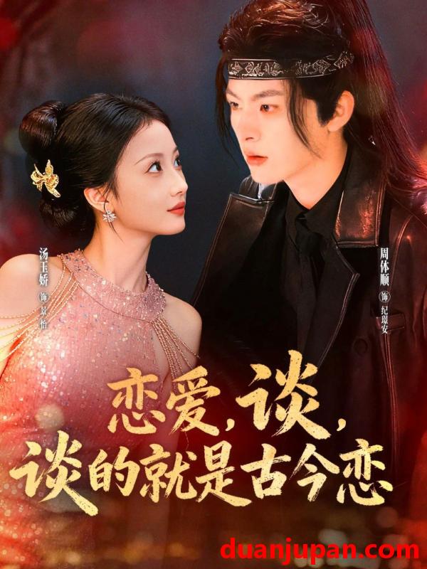 短剧 恋爱，谈，谈的就是古今恋（80集）周体顺＆汤玉姣