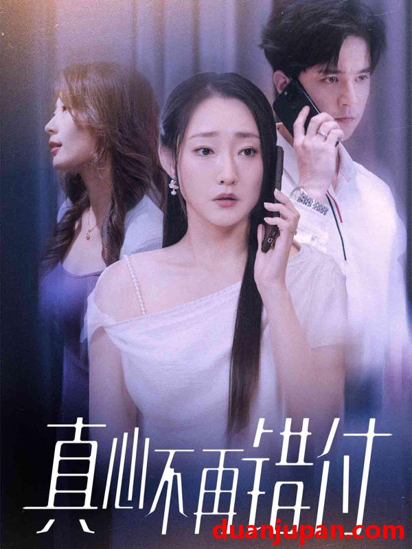 短剧 真心不再错付（51集全）吴思橦/建泽正