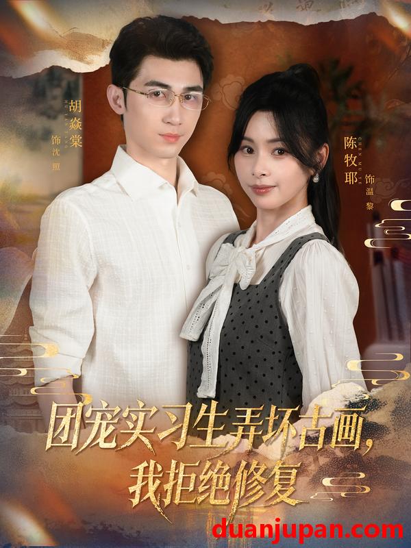 短剧 团宠实习生弄坏古画，我拒绝修复（80集）胡焱棠&陈牧耶