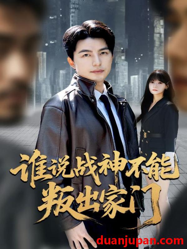 短剧 谁说战神不能叛出家门＆我都成战神了你们后悔有啥用（60集）吴昊&王一晴