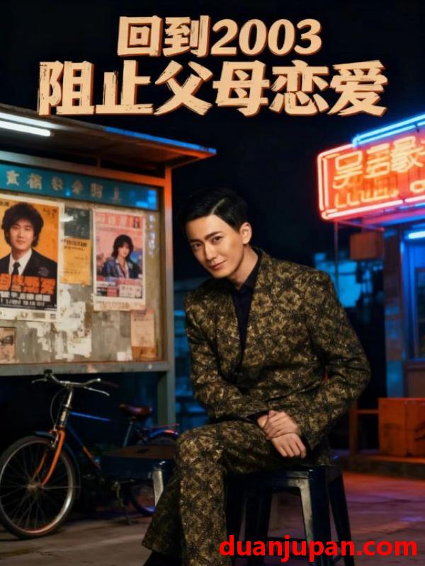 短剧 回到2003阻止父母恋爱（48集）李明&高骏