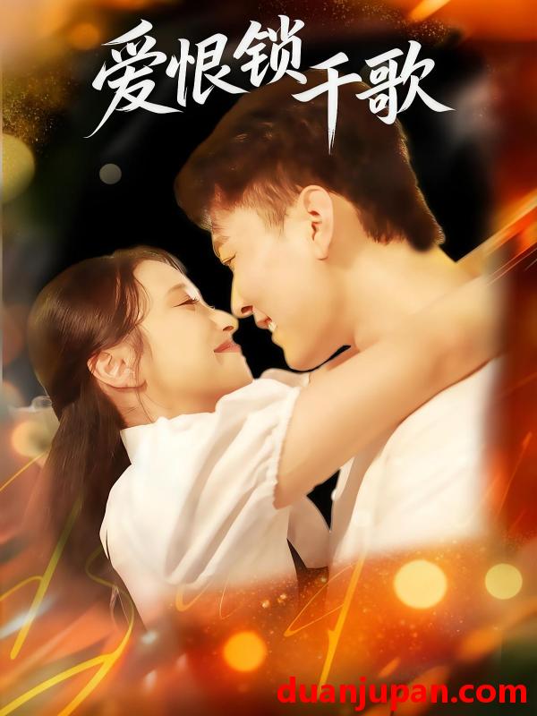 短剧 爱恨锁千歌（65集）张涵&梁梓乐&艾然