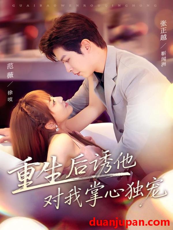 短剧 重生后诱他对我掌心独宠（81集）