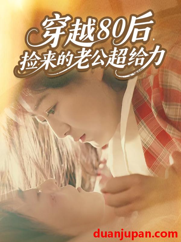 短剧 穿越80后，捡来的老公超给力（63集）岳雨航＆谭延秋