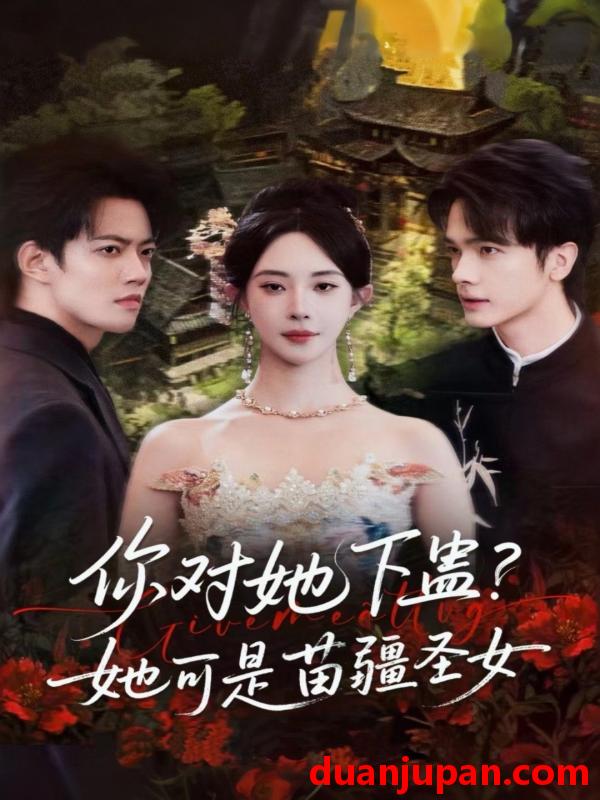 短剧 你对她下蛊？她可是苗疆圣女（62集）黎晟萱＆时巍