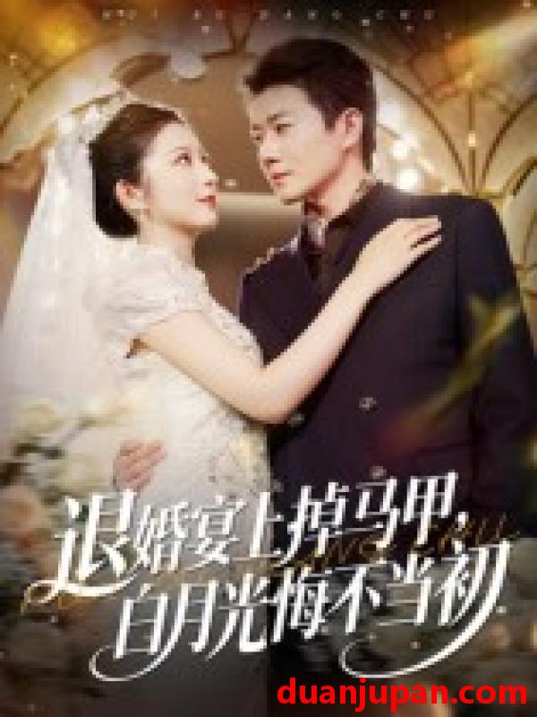 短剧 退婚宴上掉马甲，白月光悔不当初（74集）肖琳&李玺鹏