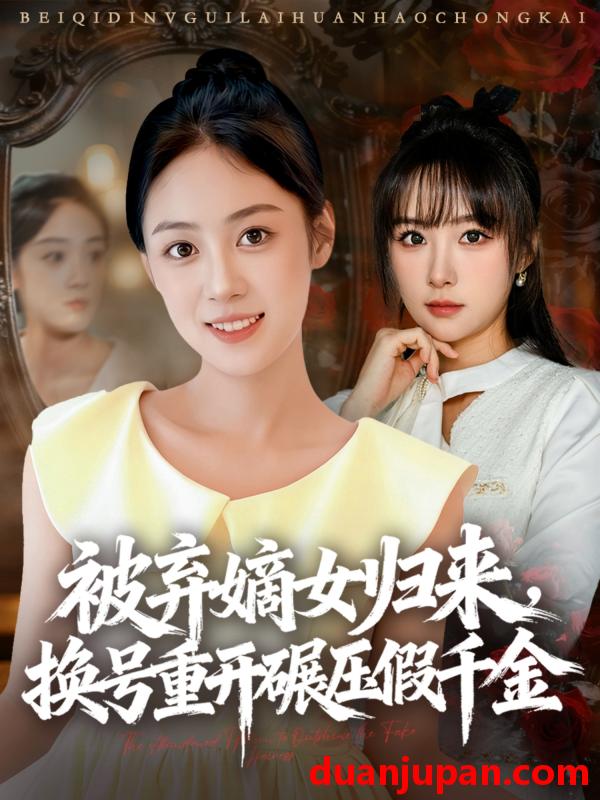 短剧 被弃嫡女归来，换号重开碾压假千金（70集）薛琪慧＆王楚艺