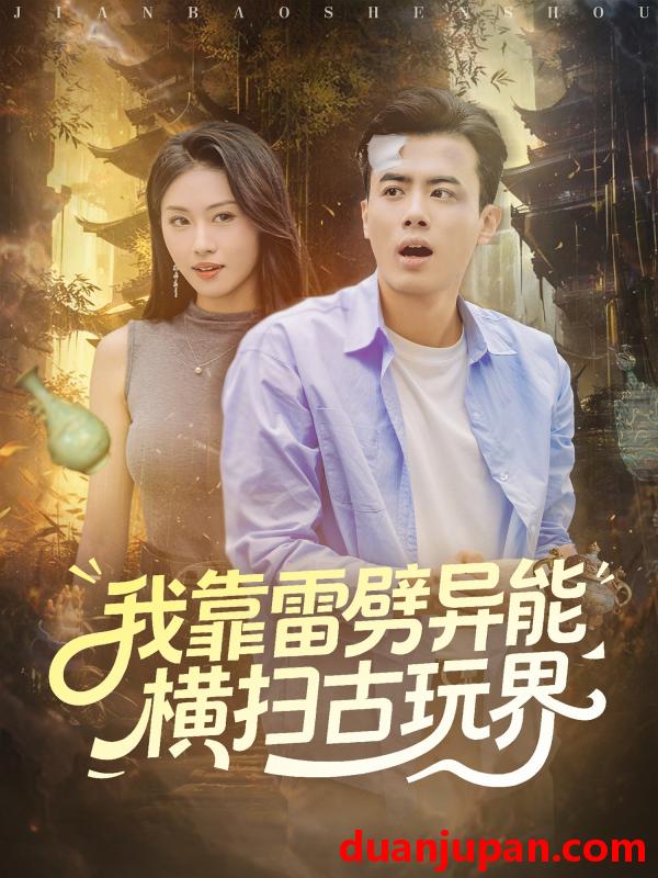 短剧 我靠雷劈异能横扫古玩界（80集）王蕴成＆金美希