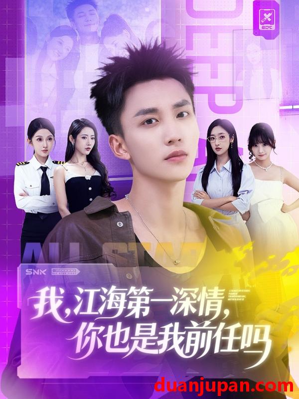 短剧 我，江海第一深情，你也是我前任吗（120集）李仁郅＆张如意＆浅柔＆关钰莹＆千文＆章嘉怡＆苏酥＆张星禾