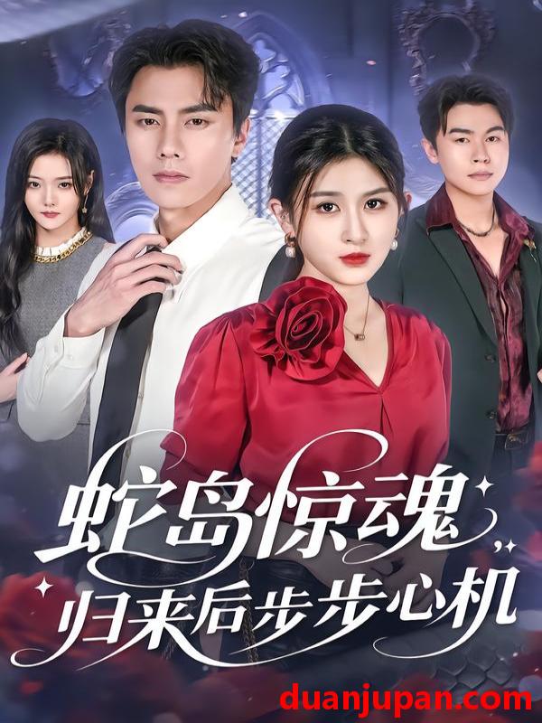 短剧 蛇岛惊魂，归来后步步心机（80集）张子兮&李睿智