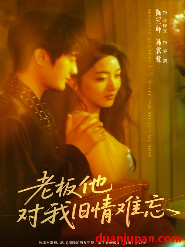 短剧 老板他对我旧情难忘（76集）陈冠峄＆孙露鹭