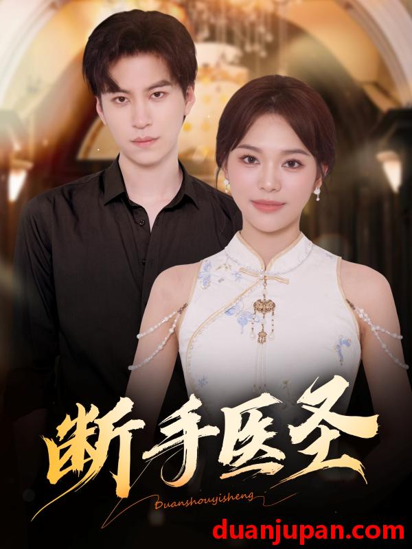 短剧 断手医圣（55集）杜铁柱＆韩悦