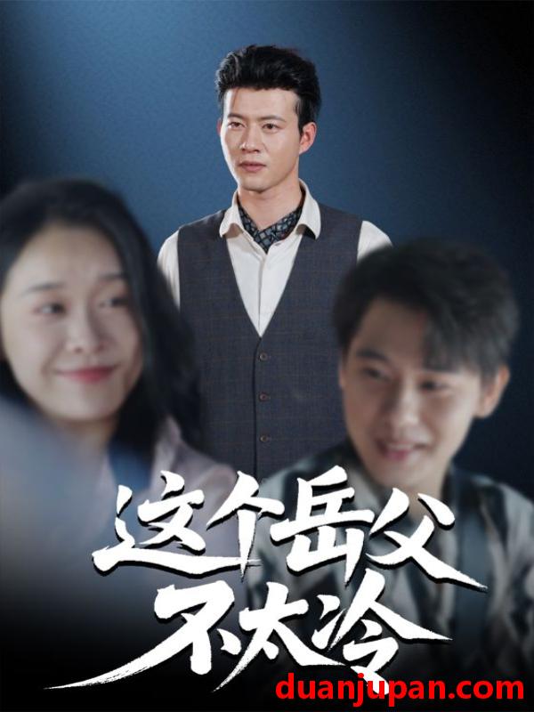 短剧 这个岳父不太冷（30集）黄科&朱晓冬