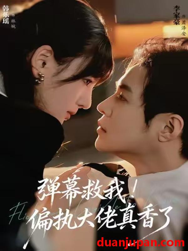 短剧 弹幕救我！偏执大佬真香了（67集）韩乐瑶＆李家豪