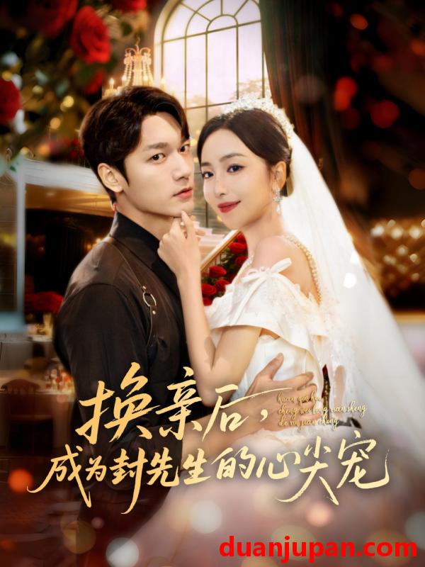 短剧 换亲后，成为封先生的心尖宠（60集）周宇航＆夏玄子