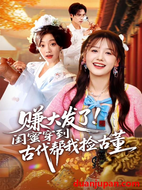 短剧 赚大发了！闺蜜穿到古代帮我捡古董（66集）于颢鑫&仇乐瑶