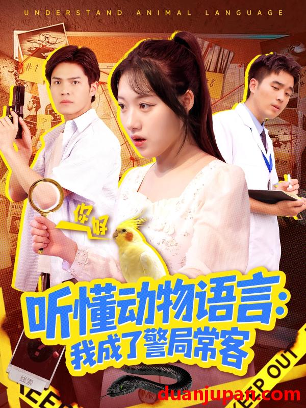 短剧 听懂动物语言：我成了警局常客＆叮听懂动物语言全市警车出动（101集）金玧月＆顾有利