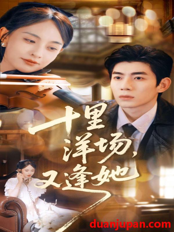 短剧 十里洋场，又逢她（80集）张雅梦＆苗天添