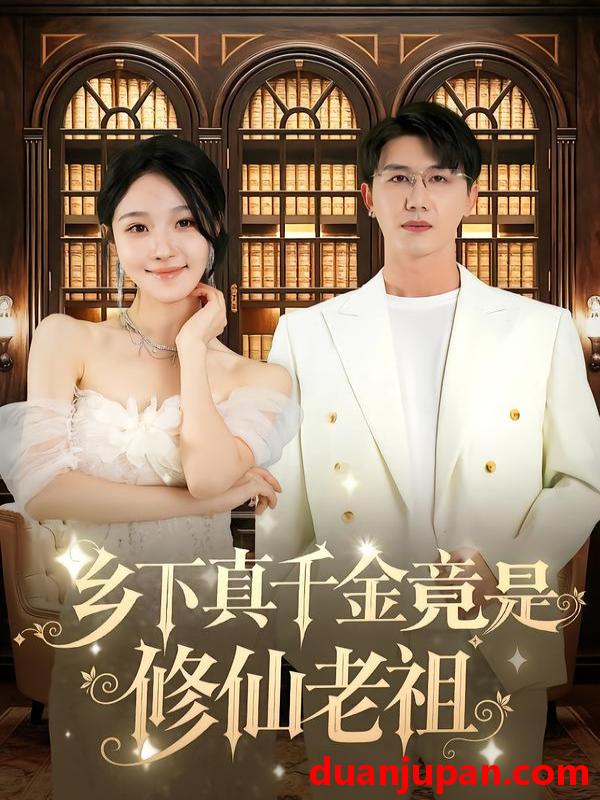 短剧 乡下真千金竟是修仙老祖（61集）罗奕&黄靖