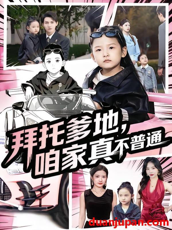 短剧 拜托爹地，咱家真不普通&七岁闺女竟是我的顶头上司（72集）诗韵辰&孙虎城