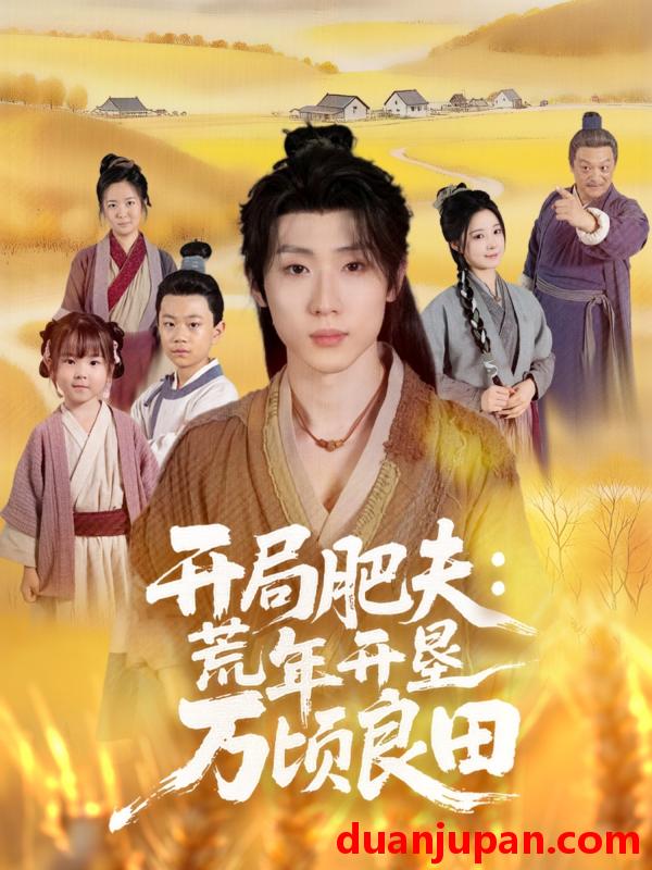 短剧 开局肥夫：荒年开垦万顷良田&开局肥夫荒年开垦万顷良田（106集）薛滨弘＆崔晓曼