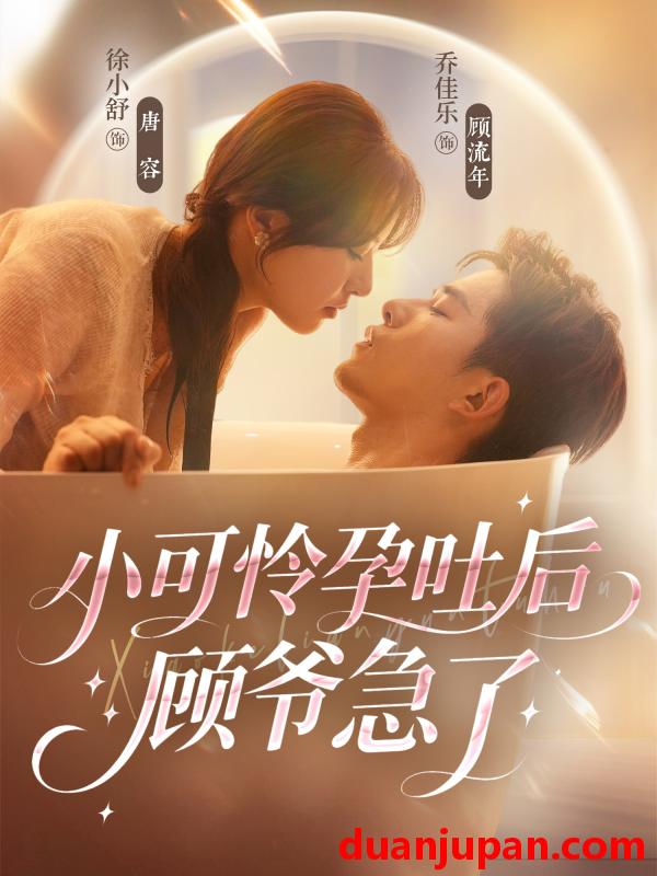 短剧 小可怜孕吐后顾爷急了（80集）乔佳乐＆徐小舒