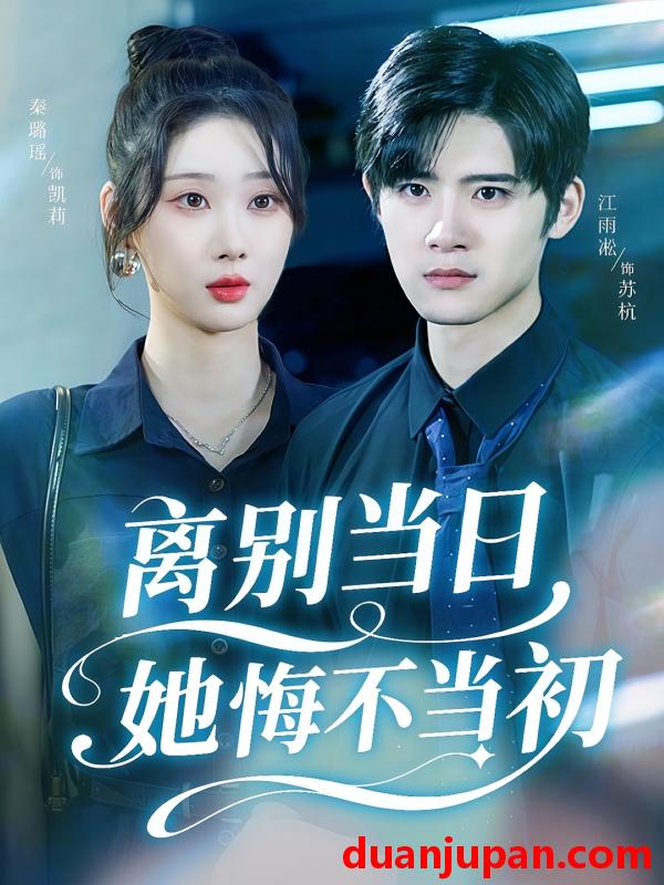 短剧 离别当日她悔不当初（50集）秦璐瑶&江雨淞