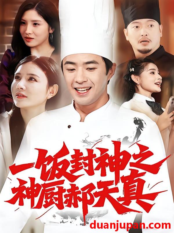 短剧 一饭封神之神厨郝天真（80集）李明珠&孔奇力