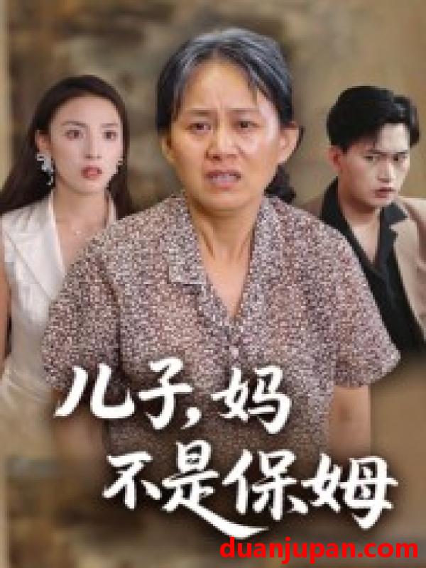 短剧 儿子，妈不是保姆（34集）杨贵云&后会君