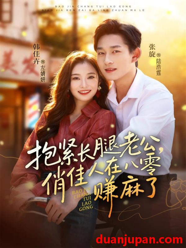 短剧 抱紧长腿老公俏佳人在八零赚麻了（74集）张旋＆韩佳卉