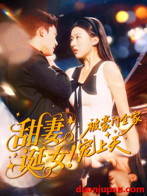 短剧 甜妻诞女！被豪门全家宠上天（82集）