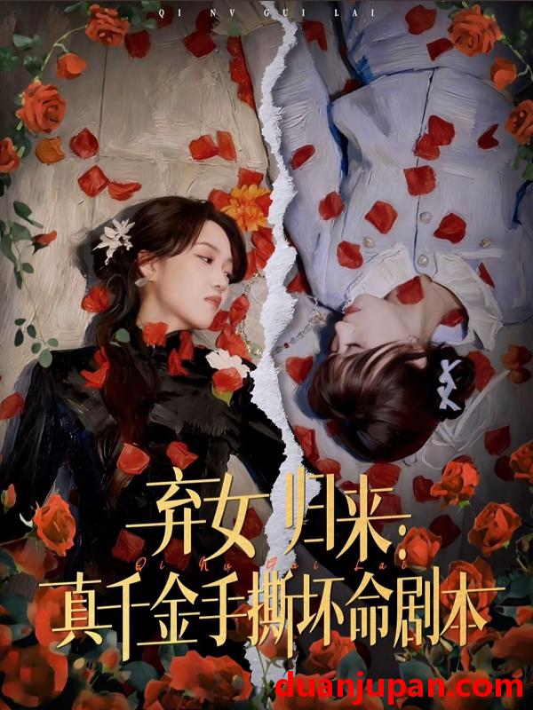 短剧 弃女归来真千金手撕坏命剧本（42集）王珊珊＆夏婷