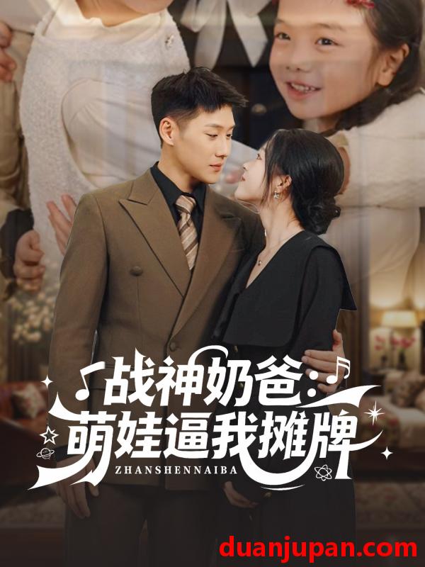 短剧 战神奶爸萌娃逼我摊牌（76集）王炳翔＆宋星颐