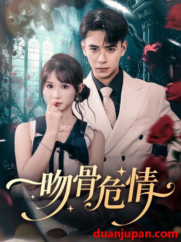 短剧 吻骨危情（73集）刘六六＆王云菲