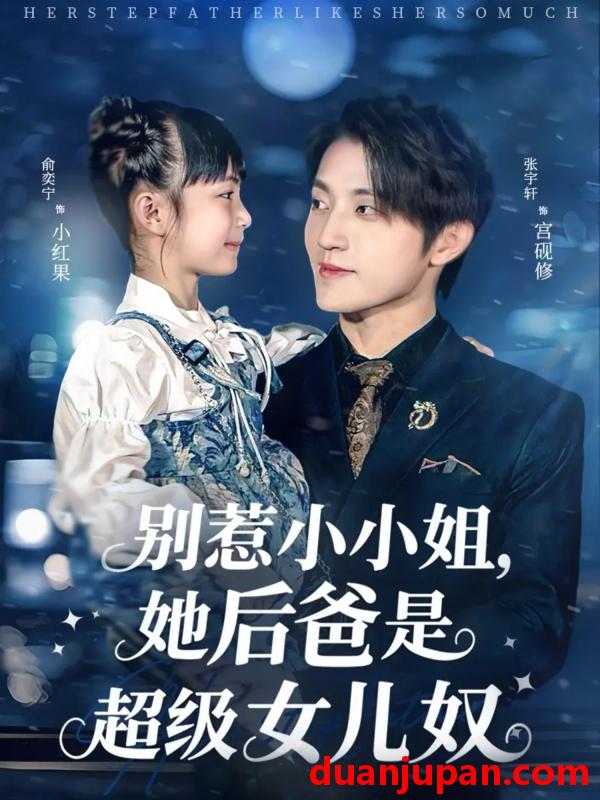 短剧 别惹小小姐，她后爸是超级女儿奴（81集）张宇轩＆俞奕宁