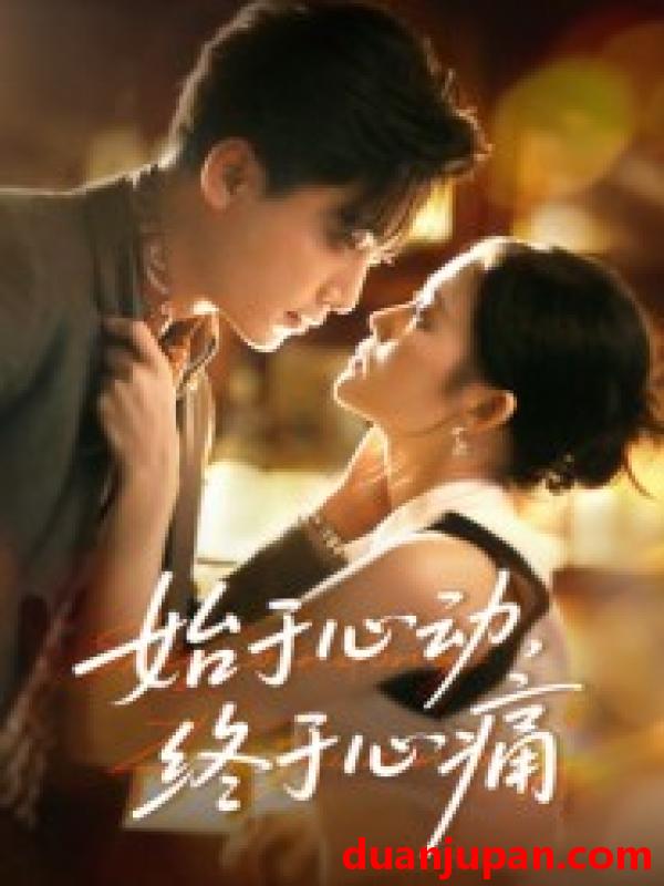 短剧 始于心动，终于心痛&始于心动终于心痛（63集）向庆平