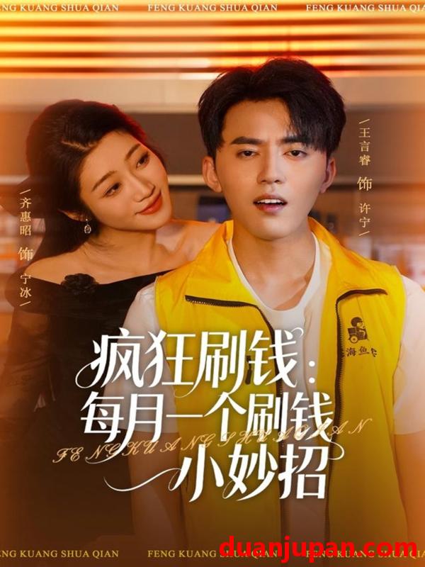 短剧 疯狂刷钱每月一个刷钱小妙招（80集）王言睿&齐惠昭