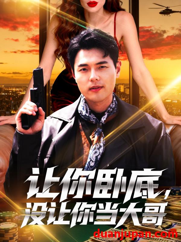 短剧 让你卧底没让你当大哥（80集）张思琦