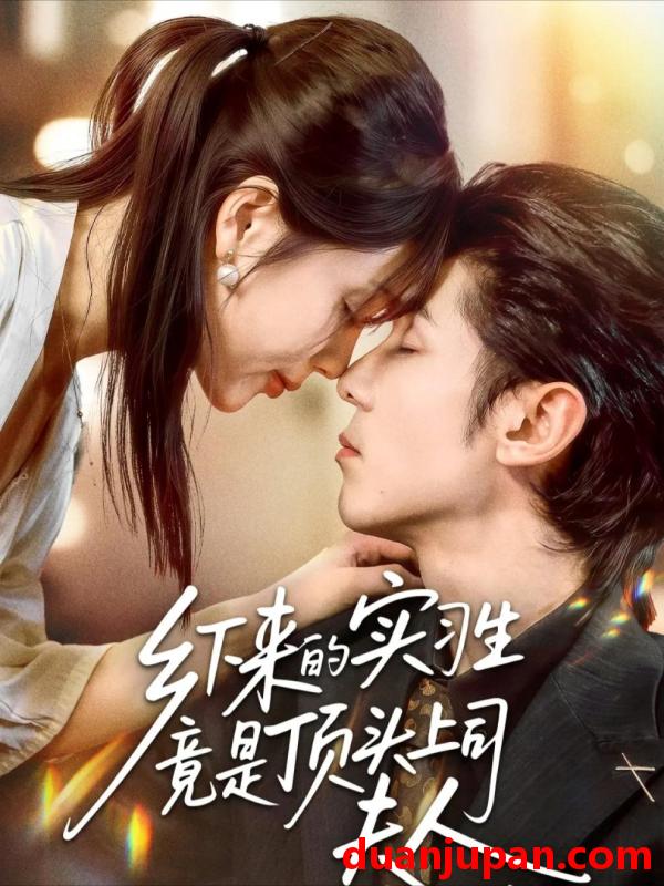 短剧 乡下来的实习生竟是顶头上司夫人（60集）庞博＆袁莉娜