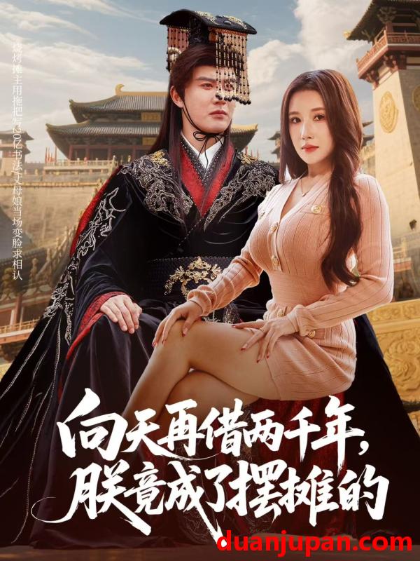 短剧 向天再借两千年朕竟成了摆摊的（60集）陈天晓&金瞳