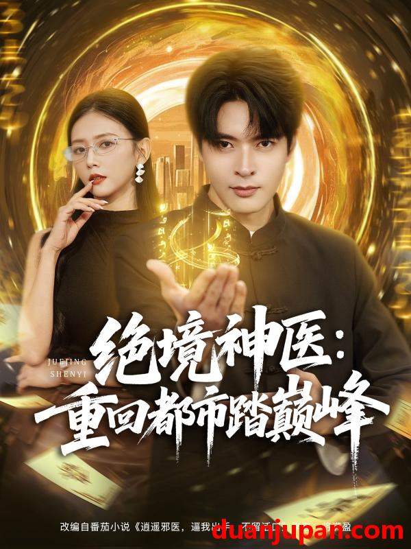 短剧 绝境神医：重回都市踏巅峰（80集）何子杰&雷小米