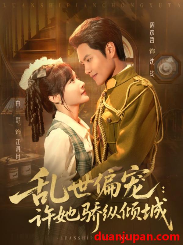 短剧 乱世偏宠：许她骄纵倾城&乱世偏宠许她骄纵倾城（60集）周彦哲＆白野