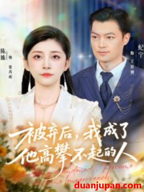 短剧 被弃后，我成了他高攀不起的人（68集）陈姝&纪宁