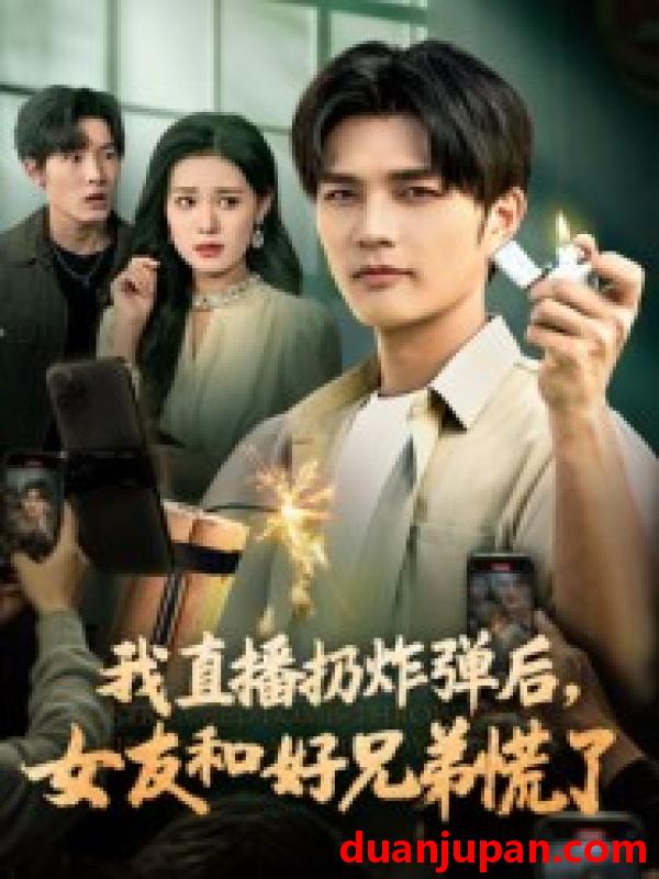 短剧 我直播扔炸弹后，女友和好兄弟慌了&我直播扔炸弹后女友和好兄弟慌了（67集）姜雨馨&刘国权