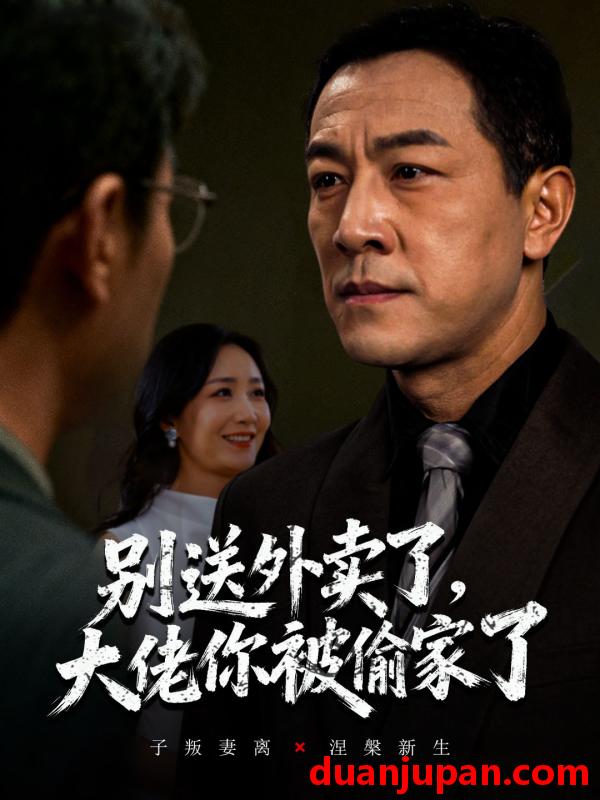 短剧 别送外卖了，大佬你被偷家了（60集）潘一超&王斌