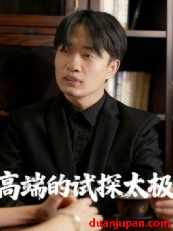 短剧 高端的试探太极（15集）曹栋&曾渠清