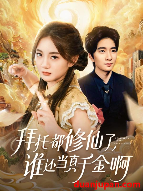 短剧 拜托都修仙了，谁还当真千金啊＆宠爱不稀罕真千金她沉迷修仙（77集）侯朋岩＆伍怡桥