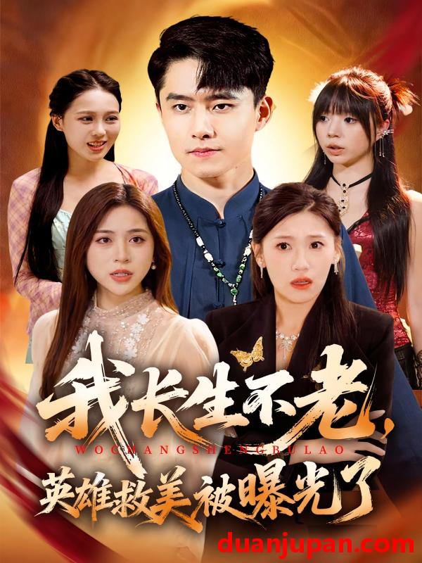 短剧 我长生不老，英雄救美被曝光了（72集）翟兆星&高曼尔