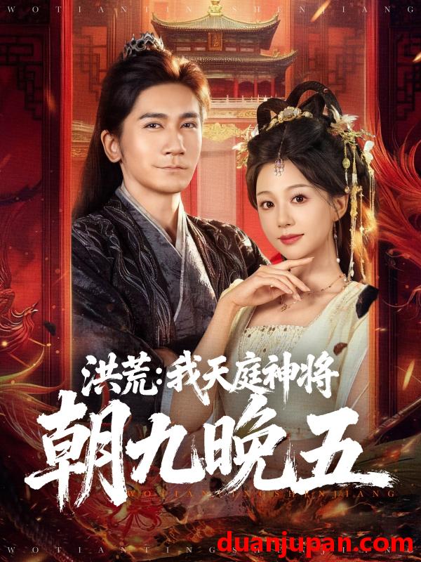 短剧 洪荒：我天庭神将朝九晚五（80集）高迦澜＆吴纯伊